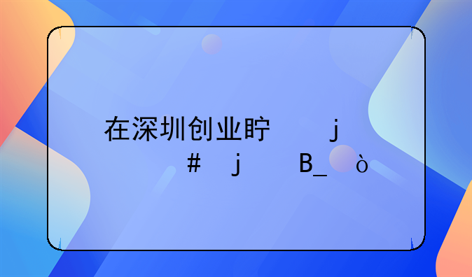 在深圳創(chuàng)業(yè)真的那么難嗎？