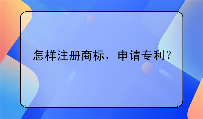 怎樣注冊商標(biāo)，申請專利？