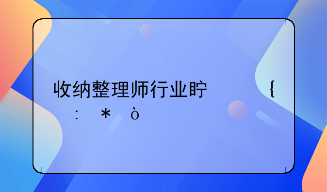 收納整理師行業(yè)真實現(xiàn)狀？