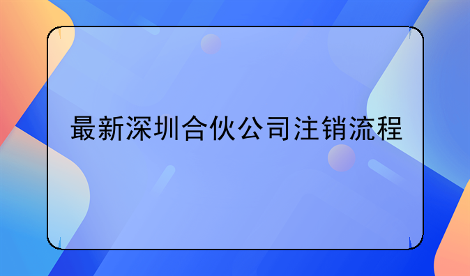 最新深圳合伙公司注銷流程