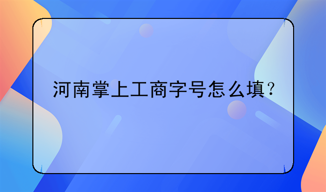 河南掌上工商字號(hào)怎么填？