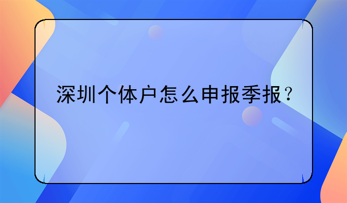 深圳個(gè)體戶怎么申報(bào)季報(bào)？