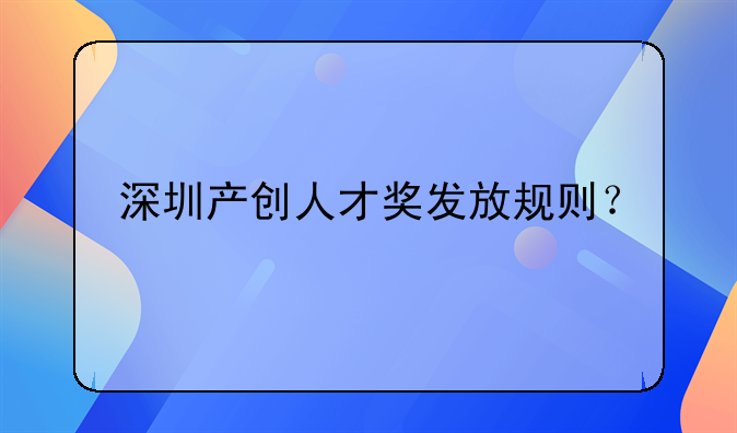 深圳產(chǎn)創(chuàng)人才獎發(fā)放規(guī)則？