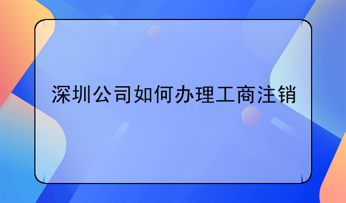 深圳公司如何辦理工商注銷