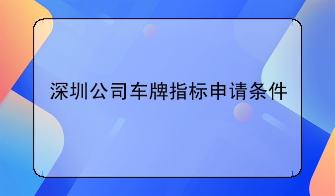 深圳公司車牌指標(biāo)申請(qǐng)條件