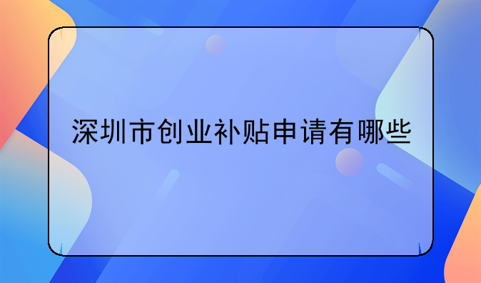 深圳市創(chuàng)業(yè)補(bǔ)貼申請(qǐng)有哪些