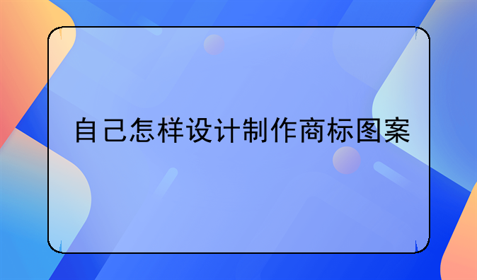 自己怎樣設(shè)計制作商標(biāo)圖案