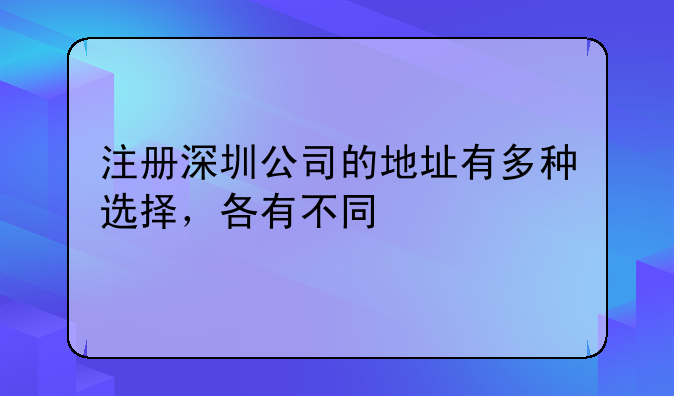 注冊深圳公司的地址有多種選擇，各有不同——最新深圳注冊公司流程