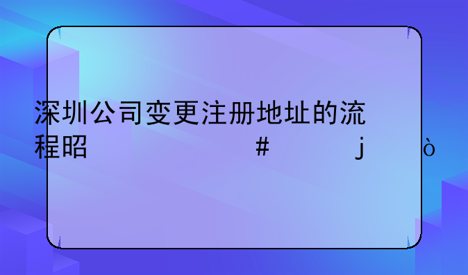 深圳公司變更注冊地址的流程是什么樣的？