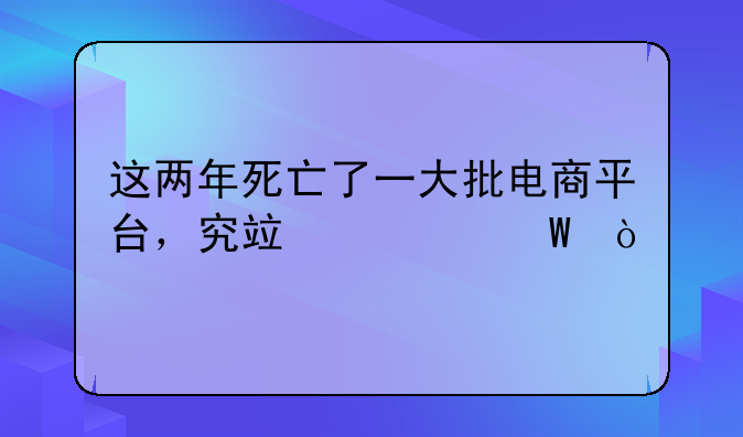 這兩年死亡了一大批電商平臺，究竟為何？