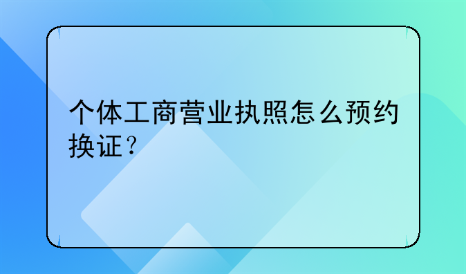 個(gè)體工商營(yíng)業(yè)執(zhí)照怎么預(yù)約換證？