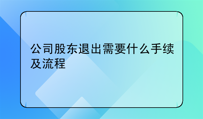 公司股東退出需要什么手續(xù)及流程~注冊深圳公司的流程和費用