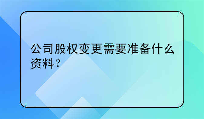 公司股權變更需要準備什么資料？