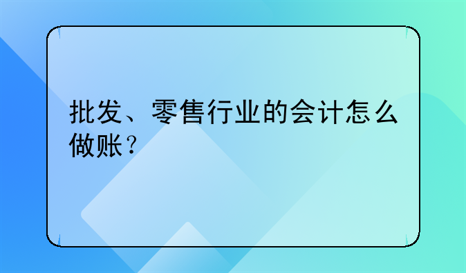 批發(fā)、零售行業(yè)的會(huì)計(jì)怎么做賬？