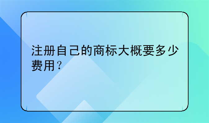 注冊自己的商標大概要多少費用？