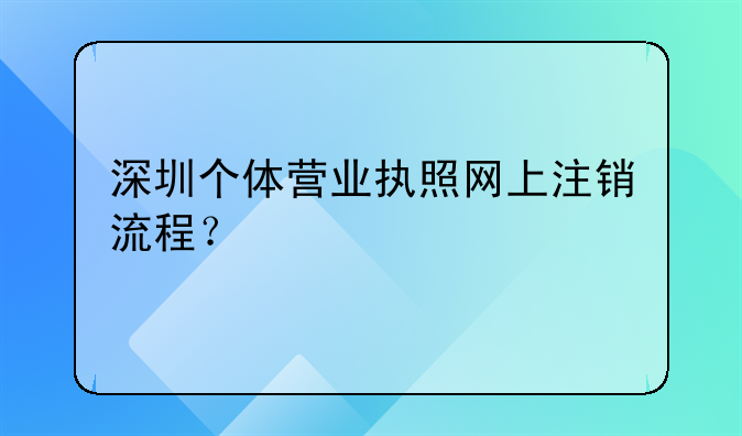 深圳個體營業(yè)執(zhí)照網(wǎng)上注銷流程？