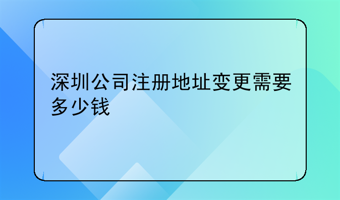 深圳公司注冊(cè)地址變更需要多少錢(qián)