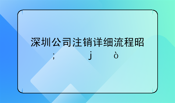 深圳公司注銷詳細(xì)流程是怎樣的？