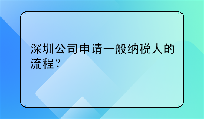 深圳公司申請(qǐng)一般納稅人的流程？