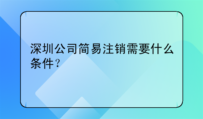 深圳公司簡易注銷需要什么條件？