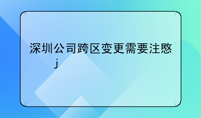 深圳公司跨區(qū)變更需要注意的什么