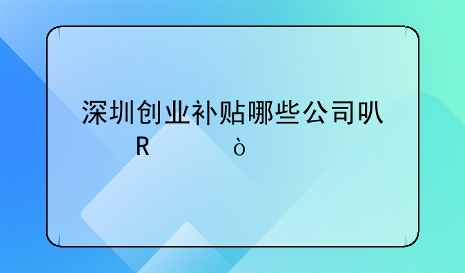 深圳創(chuàng)業(yè)補(bǔ)貼哪些公司可以申請？