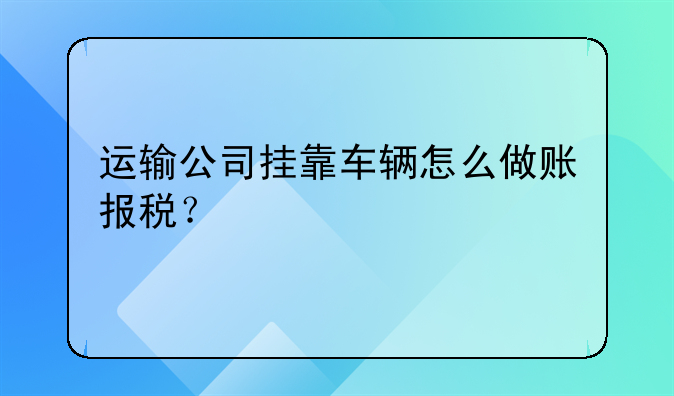 運輸公司掛靠車輛怎么做賬報稅？