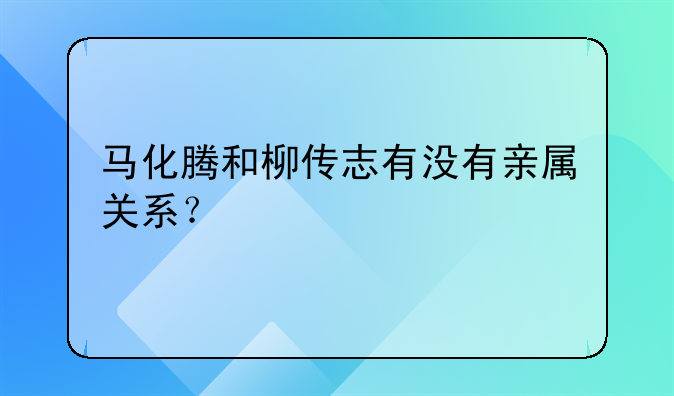 馬化騰和柳傳志有沒有親屬關(guān)系？