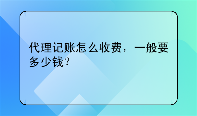 代理記賬怎么收費(fèi)，一般要多少錢(qián)？