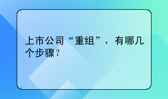 上市公司“重組”，有哪幾個步驟？