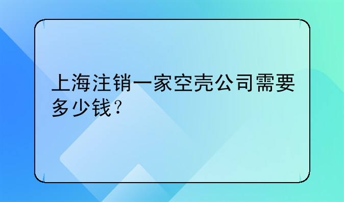 上海注銷一家空殼公司需要多少錢？