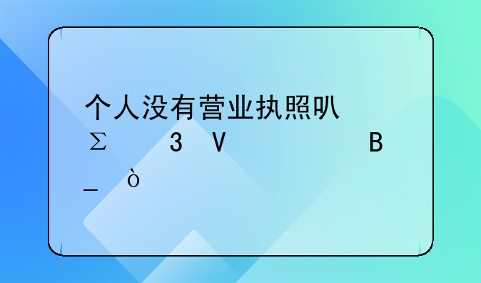 個人沒有營業(yè)執(zhí)照可以注冊商標嗎？