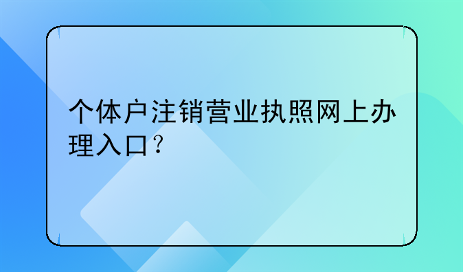 個體戶注銷營業(yè)執(zhí)照網上辦理入口？