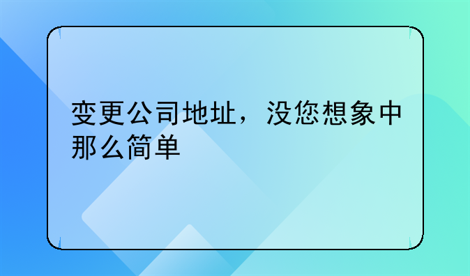 變更公司地址，沒您想象中那么簡單