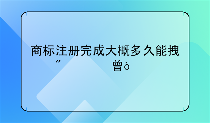 商標(biāo)注冊(cè)完成大概多久能拿到證書(shū)？