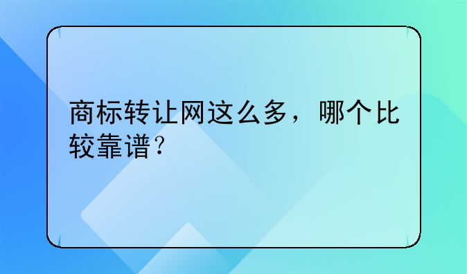 商標(biāo)轉(zhuǎn)讓網(wǎng)這么多，哪個(gè)比較靠譜？