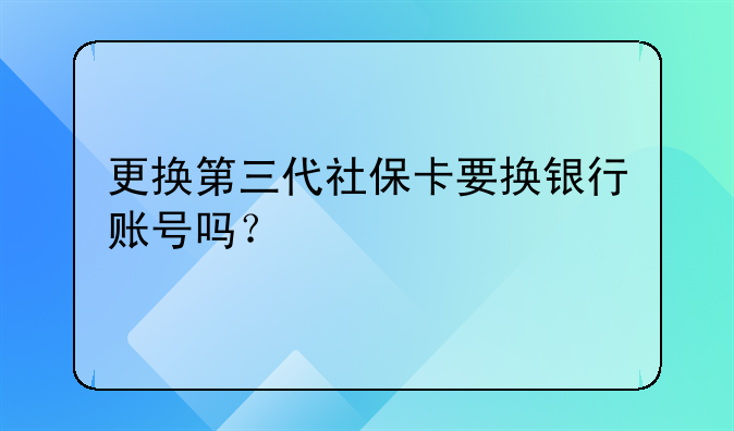 更換第三代社保卡要換銀行賬號嗎？