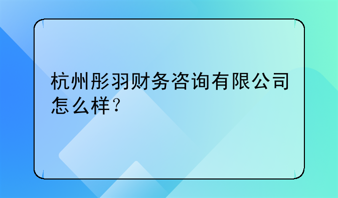 杭州彤羽財務(wù)咨詢有限公司怎么樣？