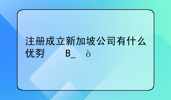 注冊(cè)新加坡公司，有哪些好處？—注冊(cè)新加坡公司和香港公司的區(qū)別