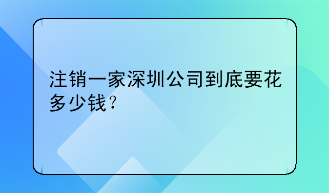 注銷(xiāo)一家深圳公司到底要花多少錢(qián)？