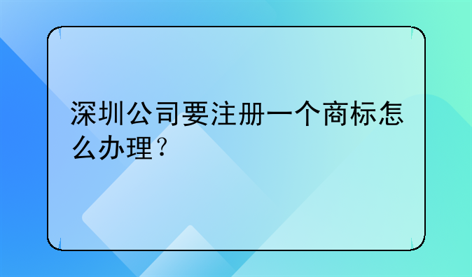 深圳公司要注冊一個商標(biāo)怎么辦理？