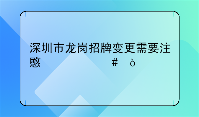 深圳市龍崗招牌變更需要注意什么？