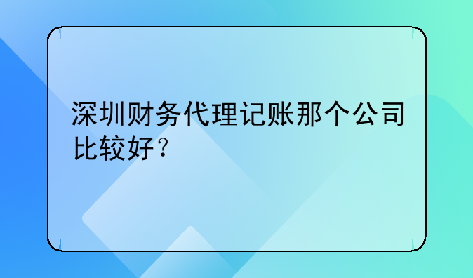 深圳財(cái)務(wù)代理記賬那個(gè)公司比較好？