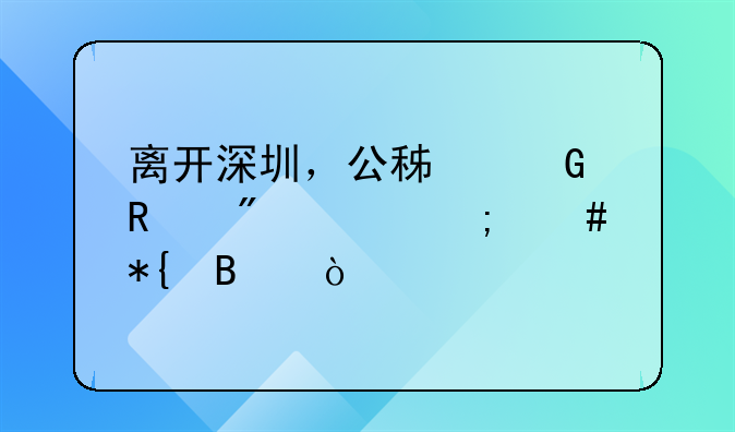 離開深圳，公積金銷戶要怎么辦理？