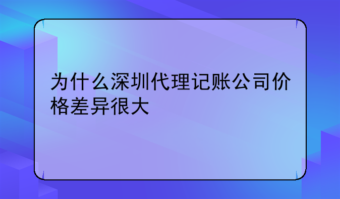 為什么深圳代理記賬公司價格差異很大