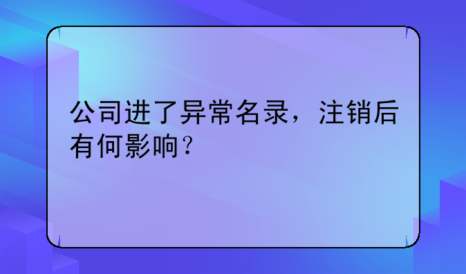 公司進了異常名錄，注銷后有何影響？