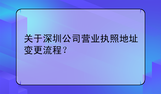 關(guān)于深圳公司營業(yè)執(zhí)照地址變更流程？