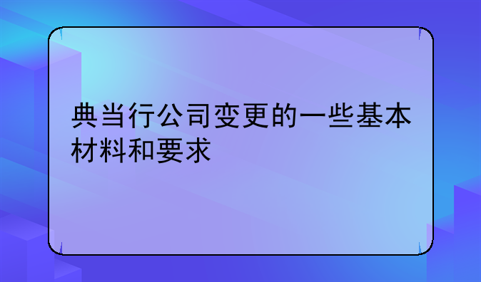 典當(dāng)行公司變更的一些基本材料和要求