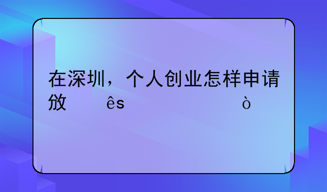 在深圳，個人創(chuàng)業(yè)怎樣申請政府補(bǔ)貼？