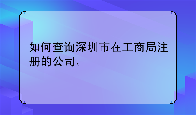 深圳企業(yè)信息查詢，深圳營(yíng)業(yè)執(zhí)照查詢